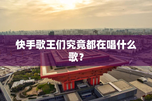快手歌王们究竟都在唱什么歌？