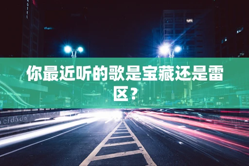 你最近听的歌是宝藏还是雷区？