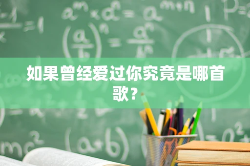 如果曾经爱过你究竟是哪首歌？