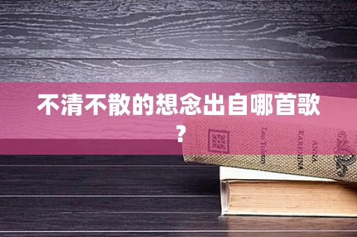 不清不散的想念出自哪首歌？