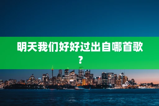 明天我们好好过出自哪首歌？