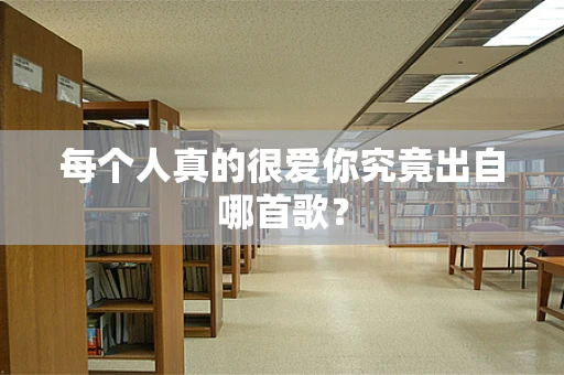 每个人真的很爱你究竟出自哪首歌？