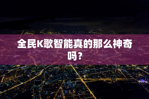 全民K歌智能真的那么神奇吗？
