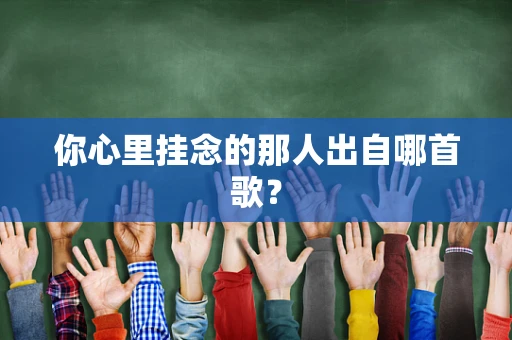 你心里挂念的那人出自哪首歌？